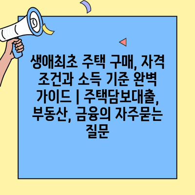 생애최초 주택 구매, 자격 조건과 소득 기준 완벽 가이드 | 주택담보대출, 부동산, 금융