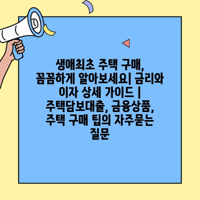생애최초 주택 구매, 꼼꼼하게 알아보세요| 금리와 이자 상세 가이드 | 주택담보대출, 금융상품, 주택 구매 팁