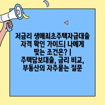 저금리 생애최초주택자금대출 자격 확인 가이드| 나에게 맞는 조건은? | 주택담보대출, 금리 비교, 부동산