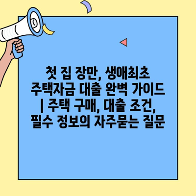 첫 집 장만, 생애최초 주택자금 대출 완벽 가이드 | 주택 구매, 대출 조건, 필수 정보