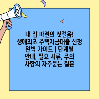 내 집 마련의 첫걸음! 생애최초 주택자금대출 신청 완벽 가이드 | 단계별 안내, 필요 서류, 주의 사항