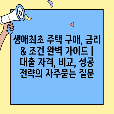 생애최초 주택 구매, 금리 & 조건 완벽 가이드 | 대출 자격, 비교, 성공 전략
