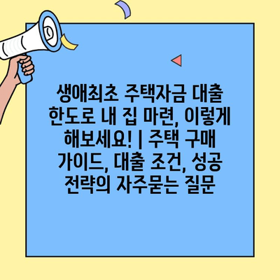 생애최초 주택자금 대출 한도로 내 집 마련, 이렇게 해보세요! | 주택 구매 가이드, 대출 조건, 성공 전략