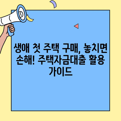 생애최초 주택 구매, 놓치면 손해! 주택자금대출 활용 가이드 | 주택담보대출, 금리 비교, 대출 조건, 주의사항