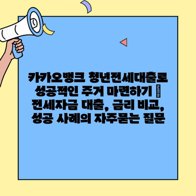 카카오뱅크 청년전세대출로 성공적인 주거 마련하기 | 전세자금 대출, 금리 비교, 성공 사례
