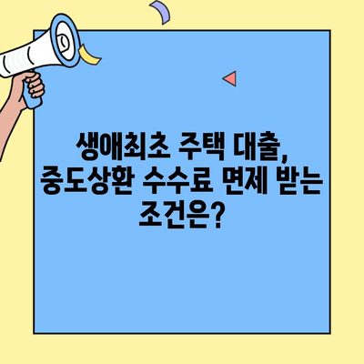 생애최초 주택자금대출 중도상환 수수료 면제 혜택 완벽 정리 |  조건, 대상, 기간, 상세 정보