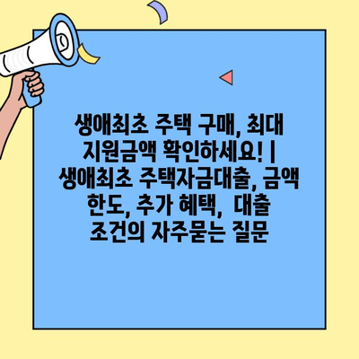 생애최초 주택 구매, 최대 지원금액 확인하세요! | 생애최초 주택자금대출, 금액 한도, 추가 혜택,  대출 조건