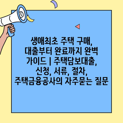 생애최초 주택 구매, 대출부터 완료까지 완벽 가이드 | 주택담보대출, 신청, 서류, 절차, 주택금융공사