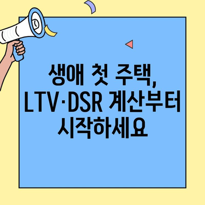 생애최초 주택 구매, LTV·DSR·한도 계산부터 성공 전략까지| 나만의 집 마련 가이드 | 주택담보대출, 부동산, 주택 구매 팁