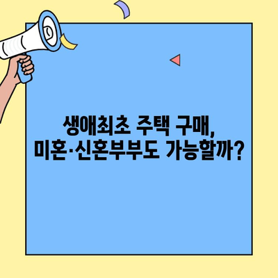 생애최초 주택자금대출 혜택, 미혼·신혼부부도 받을 수 있을까? | 자격 조건, 금리, 지원 정보 완벽 정리