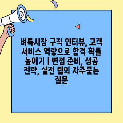 벼룩시장 구직 인터뷰, 고객 서비스 역량으로 합격 확률 높이기 | 면접 준비, 성공 전략, 실전 팁