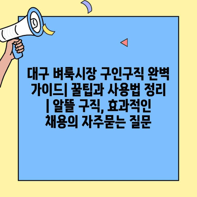 대구 벼룩시장 구인구직 완벽 가이드| 꿀팁과 사용법 정리 | 알뜰 구직, 효과적인 채용