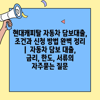현대캐피탈 자동차 담보대출, 조건과 신청 방법 완벽 정리 |  자동차 담보 대출, 금리, 한도, 서류