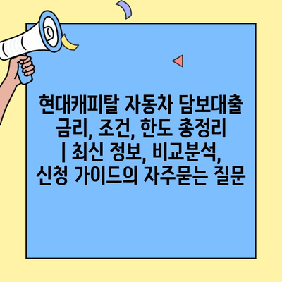 현대캐피탈 자동차 담보대출 금리, 조건, 한도 총정리 | 최신 정보, 비교분석, 신청 가이드