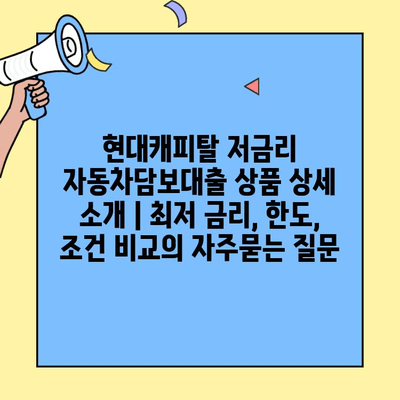현대캐피탈 저금리 자동차담보대출 상품 상세 소개 | 최저 금리, 한도, 조건 비교