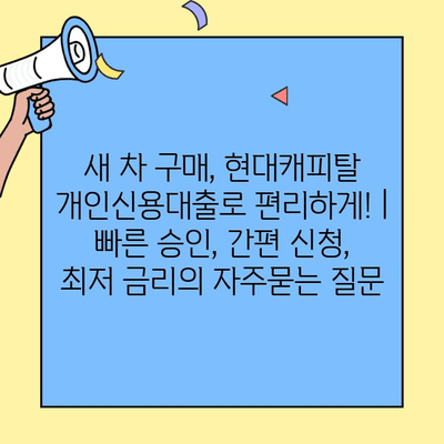 새 차 구매, 현대캐피탈 개인신용대출로 편리하게! | 빠른 승인, 간편 신청, 최저 금리
