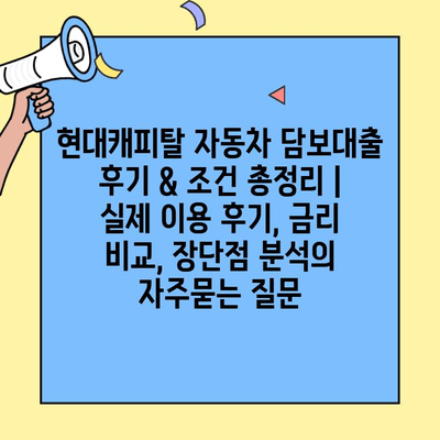 현대캐피탈 자동차 담보대출 후기 & 조건 총정리 | 실제 이용 후기, 금리 비교, 장단점 분석