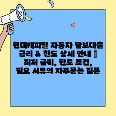 현대캐피탈 자동차 담보대출 금리 & 한도 상세 안내 | 최저 금리, 한도 조건, 필요 서류