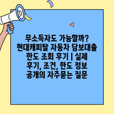 무소득자도 가능할까? 현대캐피탈 자동차 담보대출 한도 조회 후기 | 실제 후기, 조건, 한도 정보 공개