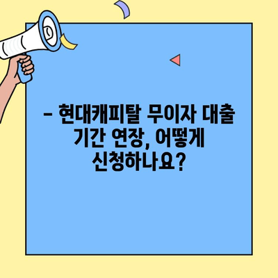 현대캐피탈 무이자 대출 기간 연장 가능할까요? | 상세 조건 및 연장 방법 알아보기