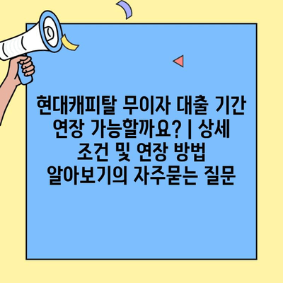 현대캐피탈 무이자 대출 기간 연장 가능할까요? | 상세 조건 및 연장 방법 알아보기