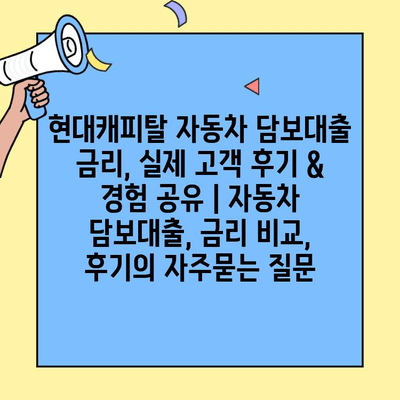 현대캐피탈 자동차 담보대출 금리, 실제 고객 후기 & 경험 공유 | 자동차 담보대출, 금리 비교, 후기