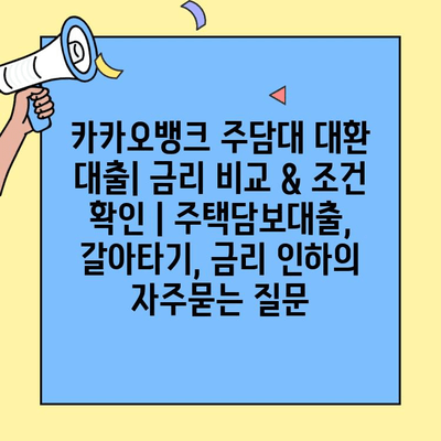 카카오뱅크 주담대 대환 대출| 금리 비교 & 조건 확인 | 주택담보대출, 갈아타기, 금리 인하