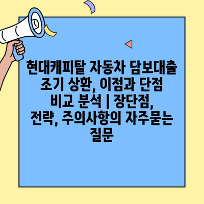 현대캐피탈 자동차 담보대출 조기 상환, 이점과 단점 비교 분석 | 장단점, 전략, 주의사항