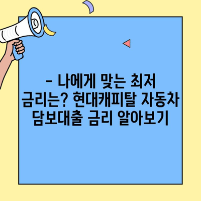 현대캐피탈 자동차 담보대출 조건 완벽 정리| 한눈에 파악하기 | 금리, 한도, 서류, 필요서류, 신청방법