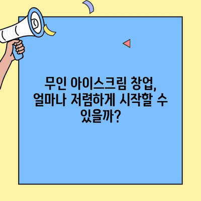 무인 아이스크림 창업, 저렴한 비용으로 성공 가능할까? | 수익성 분석, 운영 노하우, 성공 전략