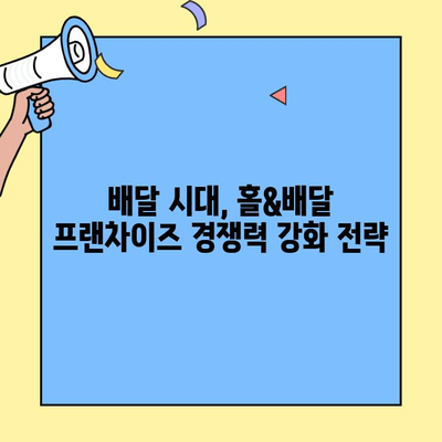 홀&배달 프랜차이즈 성공 전략| 실제 사례 분석 및 전문가 조언 | 창업, 배달, 프랜차이즈, 성공 노하우