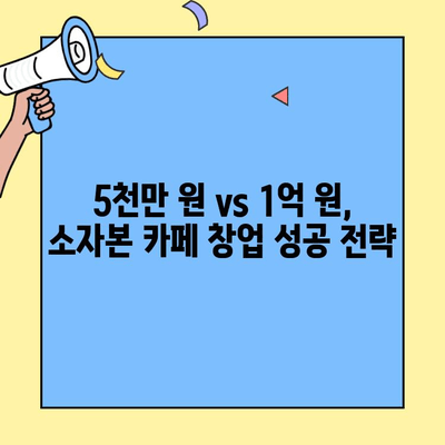 5천만 원 vs 1억 원, 소자본 카페 창업 성공 전략| 차이점 분석 및 성공 전략 | 카페 창업, 소자본 창업, 성공 노하우