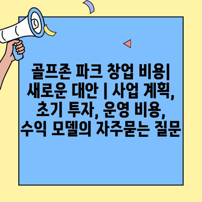 골프존 파크 창업 비용| 새로운 대안 | 사업 계획, 초기 투자, 운영 비용, 수익 모델