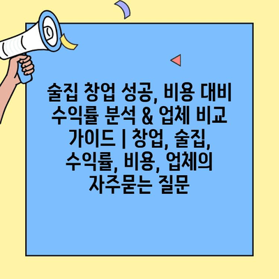 술집 창업 성공, 비용 대비 수익률 분석 & 업체 비교 가이드 | 창업, 술집, 수익률, 비용, 업체