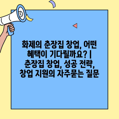 화제의 춘장집 창업, 어떤 혜택이 기다릴까요? | 춘장집 창업, 성공 전략, 창업 지원