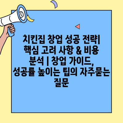 치킨집 창업 성공 전략| 핵심 고려 사항 & 비용 분석 | 창업 가이드, 성공률 높이는 팁