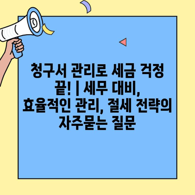 청구서 관리로 세금 걱정 끝! | 세무 대비, 효율적인 관리, 절세 전략