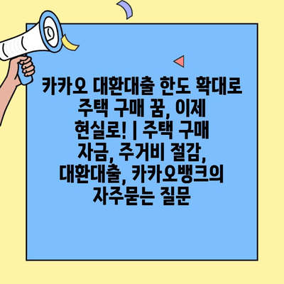 카카오 대환대출 한도 확대로 주택 구매 꿈, 이제 현실로! | 주택 구매 자금, 주거비 절감, 대환대출, 카카오뱅크
