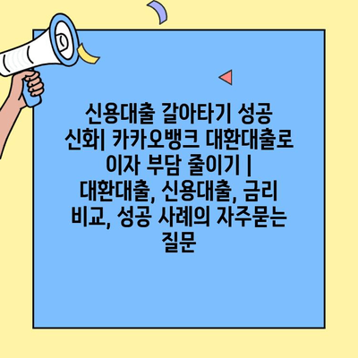 신용대출 갈아타기 성공 신화| 카카오뱅크 대환대출로 이자 부담 줄이기 | 대환대출, 신용대출, 금리 비교, 성공 사례