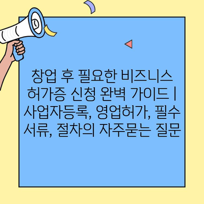 창업 후 필요한 비즈니스 허가증 신청 완벽 가이드 | 사업자등록, 영업허가, 필수 서류, 절차