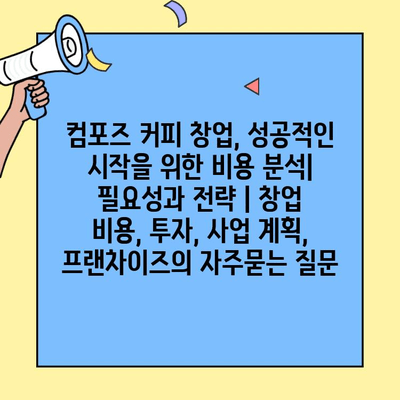 컴포즈 커피 창업, 성공적인 시작을 위한 비용 분석| 필요성과 전략 | 창업 비용, 투자, 사업 계획, 프랜차이즈