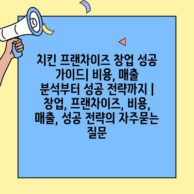 치킨 프랜차이즈 창업 성공 가이드| 비용, 매출 분석부터 성공 전략까지 | 창업, 프랜차이즈, 비용, 매출, 성공 전략