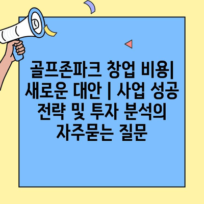 골프존파크 창업 비용| 새로운 대안 | 사업 성공 전략 및 투자 분석