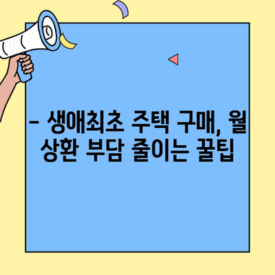 생애최초 주택 구매, 월 상환금 부담 줄이는 방법 | 생애최초 주택자금대출, 상환 계획, 금리 비교, 대출 조건