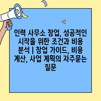 인력 사무소 창업, 성공적인 시작을 위한 조건과 비용 분석 | 창업 가이드, 비용 계산, 사업 계획