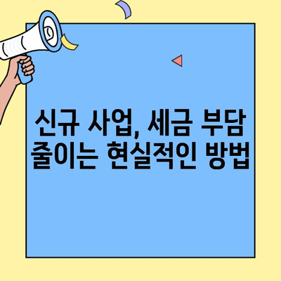 신규 사업, 세금 혜택 놓치지 마세요! | 신창업자 필수 세금 정보, 절세 전략 가이드