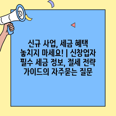 신규 사업, 세금 혜택 놓치지 마세요! | 신창업자 필수 세금 정보, 절세 전략 가이드