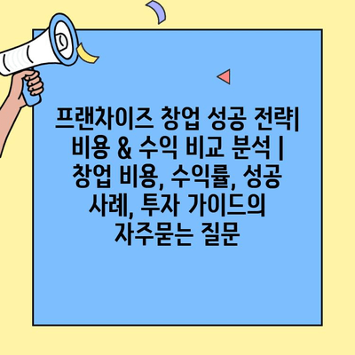 프랜차이즈 창업 성공 전략| 비용 & 수익 비교 분석 | 창업 비용, 수익률, 성공 사례, 투자 가이드