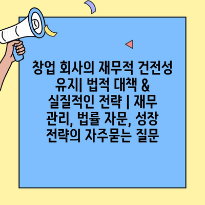 창업 회사의 재무적 건전성 유지| 법적 대책 & 실질적인 전략 | 재무 관리, 법률 자문, 성장 전략