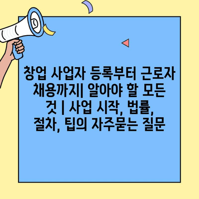 창업 사업자 등록부터 근로자 채용까지| 알아야 할 모든 것 | 사업 시작, 법률, 절차, 팁